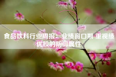 食品饮料行业周报：业绩窗口期 重视绩优股的防御属性