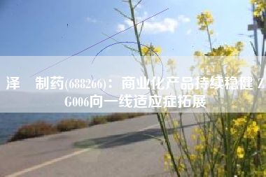 泽璟制药(688266)：商业化产品持续稳健 ZG006向一线适应症拓展