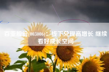 百亚股份(003006)：线下兑现高增长 继续看好成长空间