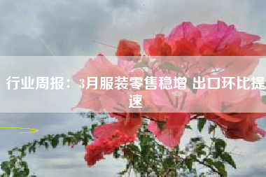 行业周报：3月服装零售稳增 出口环比提速