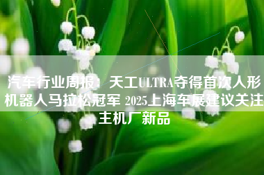 汽车行业周报：天工ULTRA夺得首次人形机器人马拉松冠军 2025上海车展建议关注主机厂新品