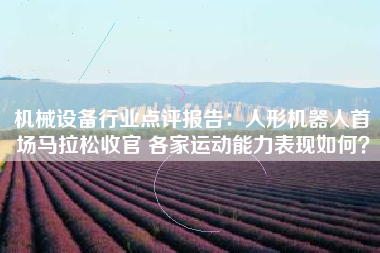 机械设备行业点评报告：人形机器人首场马拉松收官 各家运动能力表现如何？