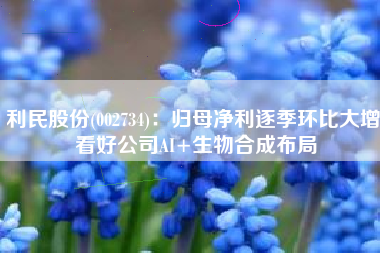 利民股份(002734)：归母净利逐季环比大增 看好公司AI+生物合成布局