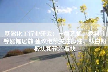 基础化工行业研究：三氯乙烯、燃料油等涨幅居前 建议继续关注原油、钛白粉板块和轮胎板块