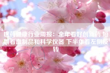 医药健康行业周报：全年看好创新药 短期看血制品和科学仪器 下半年看左侧反转