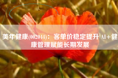 美年健康(002044)：客单价稳定提升 AI+健康管理赋能长期发展