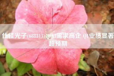 仕佳光子(688313)：AI需求高企 Q1业绩显著超预期