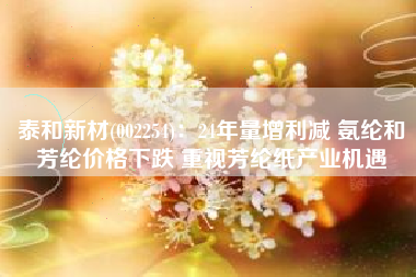 泰和新材(002254)：24年量增利减 氨纶和芳纶价格下跌 重视芳纶纸产业机遇