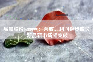 晶晨股份(688099)：营收、利润稳步增长 新品新市场频突破