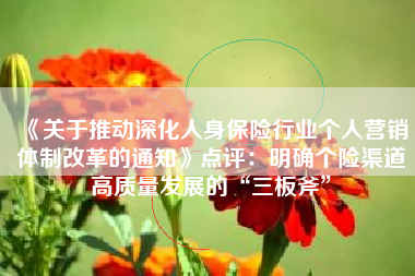 《关于推动深化人身保险行业个人营销体制改革的通知》点评：明确个险渠道高质量发展的“三板斧”