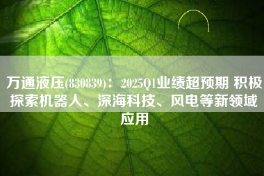 万通液压(830839)：2025Q1业绩超预期 积极探索机器人、深海科技、风电等新领域应用