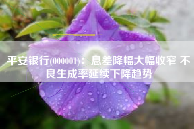 平安银行(000001)：息差降幅大幅收窄 不良生成率延续下降趋势