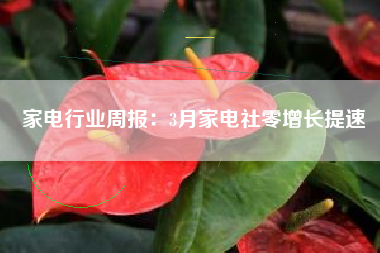 家电行业周报：3月家电社零增长提速