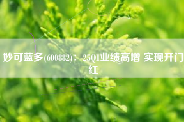 妙可蓝多(600882)：25Q1业绩高增 实现开门红