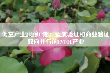 低空产业跟踪12期：适航验证和商业验证双向并行的EVTOL产业