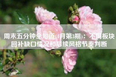 周末五分钟全知道(4月第3期)：不同板块回补缺口情况和后续风格节奏判断