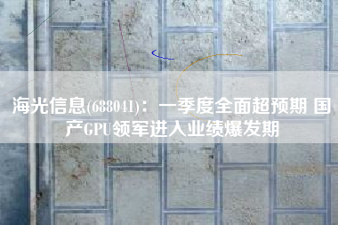 海光信息(688041)：一季度全面超预期 国产GPU领军进入业绩爆发期