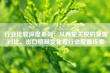 行业比较深度系列：从两轮关税的复盘对比、出口格局变化看行业配置线索