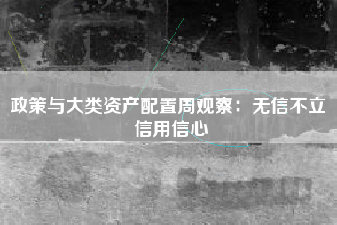 政策与大类资产配置周观察：无信不立 信用信心