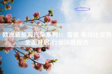 欧洲新能源汽车系列4：雷诺 电动化攻势全面开启-行业深度报告