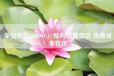 平安银行(000001)：结构调整显效 负债成本优化