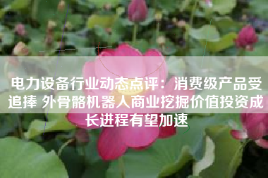 电力设备行业动态点评：消费级产品受追捧 外骨骼机器人商业挖掘价值投资成长进程有望加速