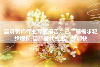 建筑装饰行业专题报告：己二腈需求稳步增长 国产替代或进一步加快