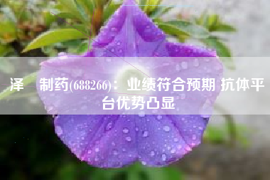 泽璟制药(688266)：业绩符合预期 抗体平台优势凸显