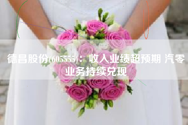 德昌股份(605555)：收入业绩超预期 汽零业务持续兑现