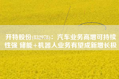 开特股份(832978)：汽车业务高增可持续性强 储能+机器人业务有望成新增长极