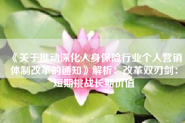 《关于推动深化人身保险行业个人营销体制改革的通知》解析：改革双刃剑：短期挑战长期价值