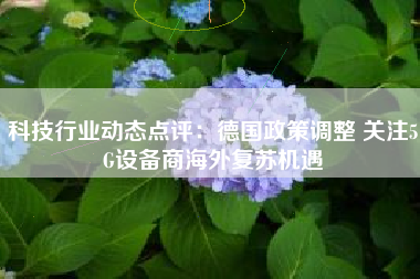科技行业动态点评：德国政策调整 关注5G设备商海外复苏机遇