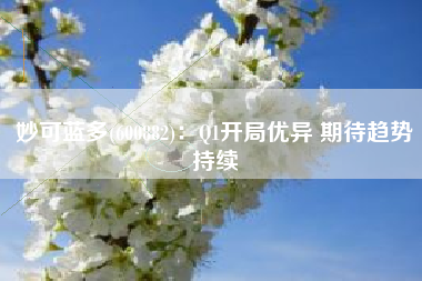 妙可蓝多(600882)：Q1开局优异 期待趋势持续