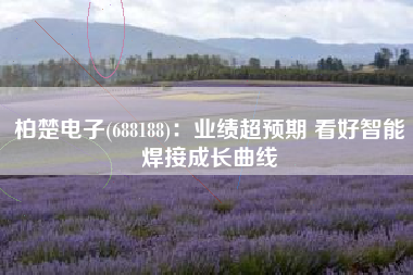 柏楚电子(688188)：业绩超预期 看好智能焊接成长曲线