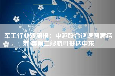 军工行业双周报：中越联合巡逻圆满结束 美第二艘航母抵达中东