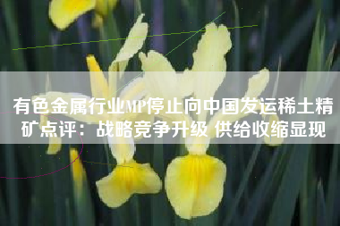 有色金属行业MP停止向中国发运稀土精矿点评：战略竞争升级 供给收缩显现