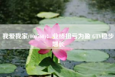 我爱我家(000560)：业绩扭亏为盈 GTV稳步增长