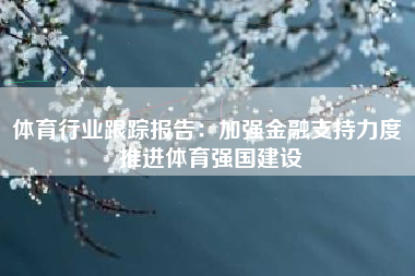 体育行业跟踪报告：加强金融支持力度 推进体育强国建设