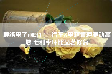 顺络电子(002138)：汽车&电源管理驱动高增 毛利率环比显著修复