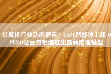 计算机行业动态报告：COZE智能体上线 OPENAI及豆包相继推出最新推理模型