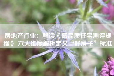 房地产行业：解读《高品质住宅测评规程》 六大维度解析定义“好房子”标准