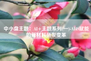中小盘主题：AI+主题系列(一)-AI4S赋能的新材料研发变革