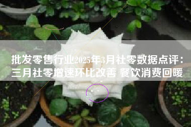 批发零售行业2025年3月社零数据点评：三月社零增速环比改善 餐饮消费回暖