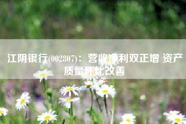 江阴银行(002807)：营收净利双正增 资产质量环比改善