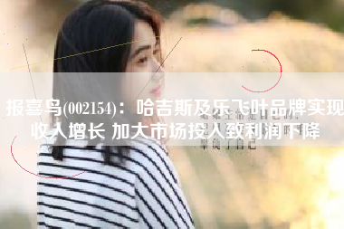 报喜鸟(002154)：哈吉斯及乐飞叶品牌实现收入增长 加大市场投入致利润下降