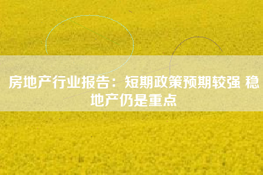 房地产行业报告：短期政策预期较强 稳地产仍是重点