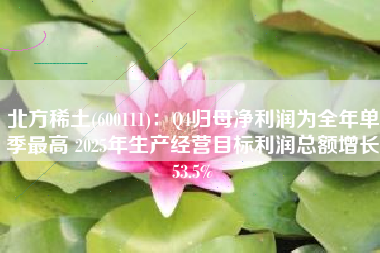 北方稀土(600111)：Q4归母净利润为全年单季最高 2025年生产经营目标利润总额增长53.5%