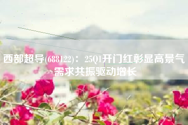 西部超导(688122)：25Q1开门红彰显高景气 需求共振驱动增长
