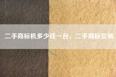 二手商标机多少钱一台,二手商标交易 二手商标机多少钱一台,二手商标交易