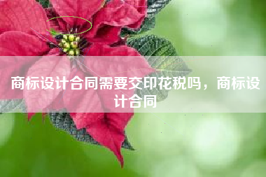 商标设计合同需要交印花税吗，商标设计合同